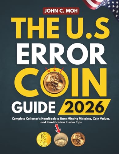 THE U.S. ERROR COIN GUIDE 2026: Complete Collector's Handbook to Rare Minting Mistakes, Coin Values, and Identification Insider Tips