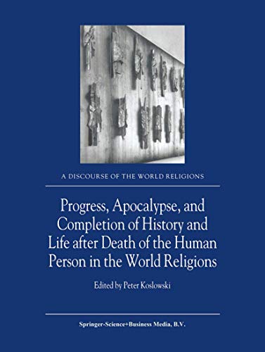 Progress, Apocalypse, and Completion of History and Life after Death of the Human Person in the World Religions (A Discourse of the World Religions, 4)