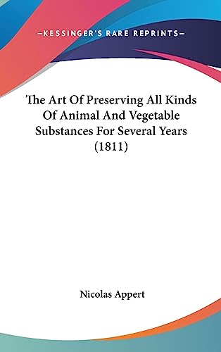 The Art Of Preserving All Kinds Of Animal And Vegetable Substances For Several Years (1811)