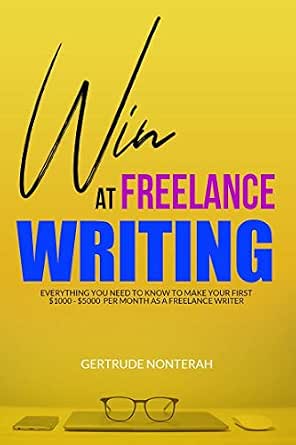 Win at Freelance Writing: How to Earn $1,000 to $5,000 Monthly as a Home-Based Freelance Writer