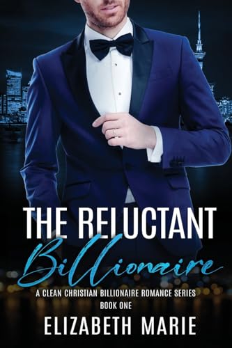 The Reluctant Billionaire: A Fake Marriage Christian Romance Series Book One (The Billionaire Clean Romance Series Book 1)