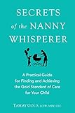 Secrets of the Nanny Whisperer: A Practical Guide for Finding and Achieving the Gold Standard of Care for Your Child