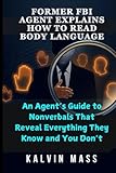 FORMER FBI AGENT EXPLAINS HOW TO READ BODY LANGUAGE: An Agent’s Guide to Nonverbals That Reveal Everything They Know and You Don’t