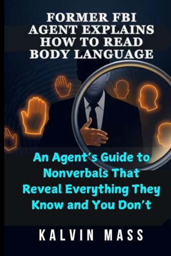 FORMER FBI AGENT EXPLAINS HOW TO READ BODY LANGUAGE: An Agent’s Guide to Nonverbals That Reveal Everything They Know and You Don’t