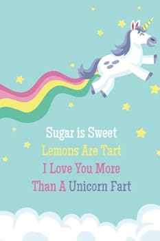 Sugar Is Sweet Lemons Are Tart I Love You More Than A Unicorn Fart (6x9 Journal): Rainbow Unicorn, Lightly Lined, 120 Pages, Perfect for Notes, Journaling, Mother’s Day and Christmas Gifts