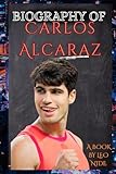 BIOGRAPHY OF CARLOS ALCARAZ: THE LIFE AND LEGACY OF CARLOS ALCARAZ