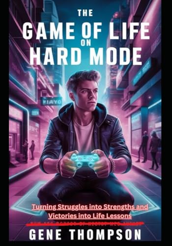 The Game of Life on Hard Mode: Turning Struggles into Strengths and Victories into Life Lessons