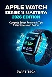  APPLE WATCH SERIES 11 MASTERY: 2026 EDITION : Complete Setup, Features & Tips for Beginners and Seniors (English Edition)