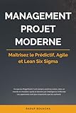  MANAGEMENT PROJET MODERNE: Maîtrisez le Prédictif, Agile et Lean Six Sigma