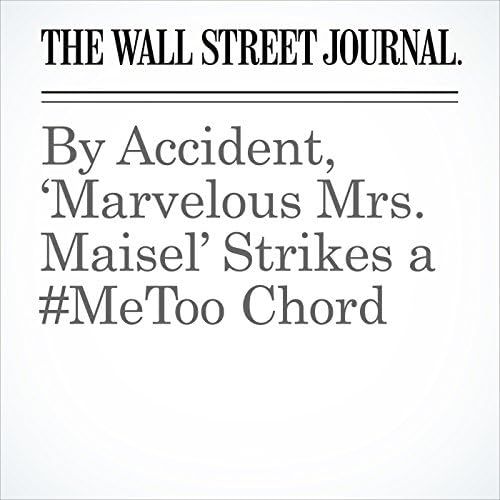 By Accident, &lsquo;Marvelous Mrs. Maisel&rsquo; Strikes a #MeToo Chord - Elizabeth Winkler