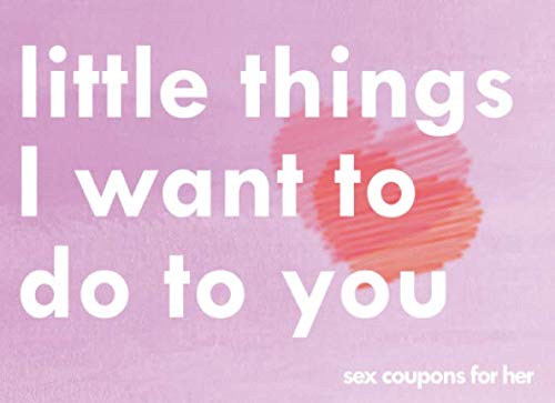 Little Things I Want To Do To You Sex Coupons For Her: A Sexy & Adventurous Valentine's Day, Anniversary, Christmas, Or Birthday Intimacy Gift For ... Cards And Fill In The Blanks For Your Woman