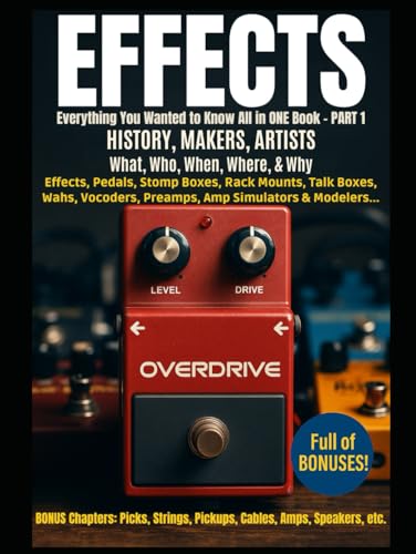 Effects - Everything You Wanted to Know in One Book - Book1: History, Makers, Artists Behind Effect Units, Pedals, Processors, Stompboxes, Rackmounts, Talk Boxes/Wahs/Vocoders, Amp/Preamp Sims/Modelers for Guitar, Bass, Keys, Voice, Woodwinds, Brass, etc.