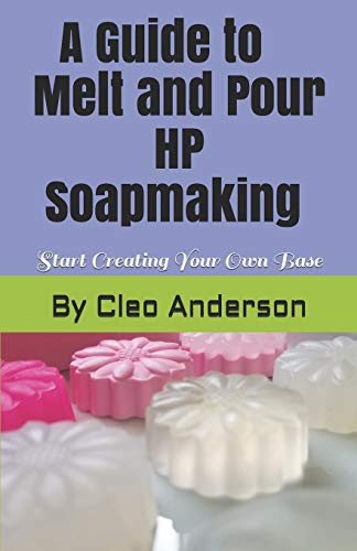 Melt and Pour HP Soapmaking: Create Your Own Base