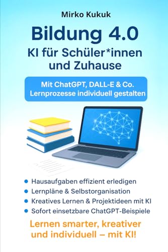 Bildung 4.0 – KI für Schüler*innen und Zuhause: Mit ChatGPT, DALL-E & Co. Lernprozesse individuell gestalten (Bildung 4.0 – Künstliche Intelligenz im Alltag)