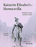Kaiserin Elisabeths Hermesvilla - Refugium einer rastlosen Seele - Michaela Lindinger 
