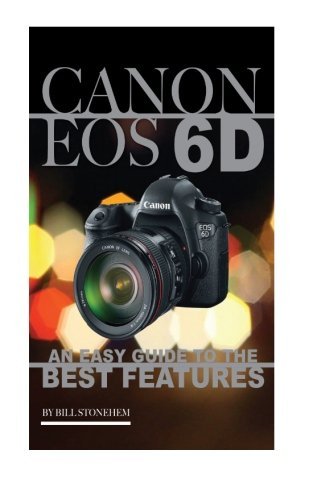 Canon Eos 6d: An Easy Guide to the Best Features by Bill Stonehem (2016-06-08)