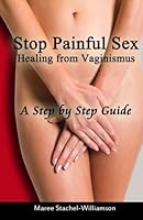 Stop Painful Sex: Healing from Vaginismus. a Step-By-Step Guide 1505255155 Book Cover