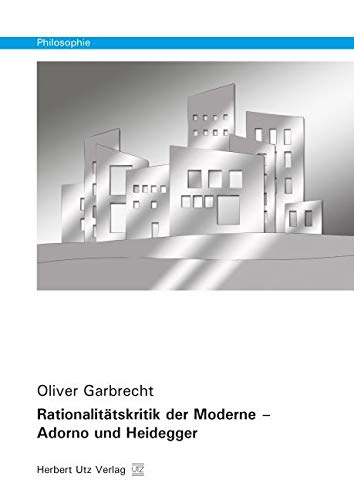 Rationalitätskritik der Moderne – Adorno und Heidegger: Dissertationsschrift (Philosophie)