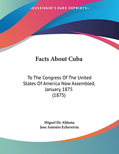 Facts About Cuba: To The Congress Of The United States Of America Now Assembled, January, 1875 (1875)