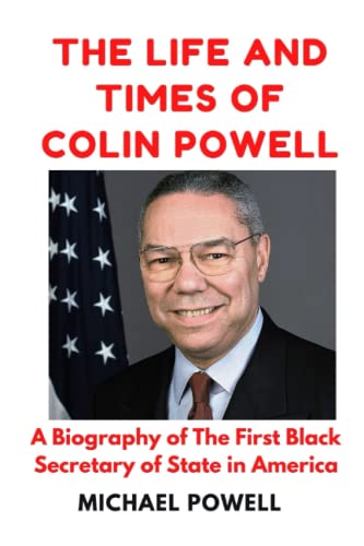THE LIFE AND TIMES OF COLIN POWELL: A Biography of Colin Powell â€“ The First Black Secretary of State in America