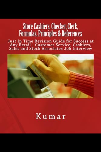 Store Cashiers, Checker, Clerk, Formulas, Principles & References: Just In Time Revision Guide for Success at Any Retail - Customer Service, Cashiers, Sales and Stock Associates Job Interview