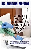 AORTIC VALVE STENOSIS COUNTER AGENT: A Detailed Guide For Management, Which Also Reveals Causative Factors, Conventional Procedures, Alternate Solution, ... Prevention Strategies (English Edition)
