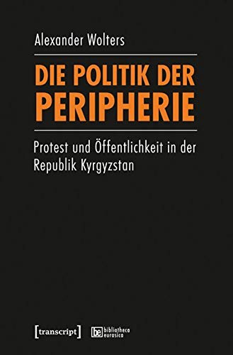 Die Politik der Peripherie: Protest und Öffentlichkeit in der Republik Kyrgyzstan      Paperback – June 1, 2015