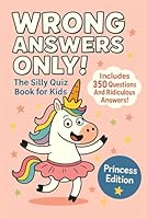 Wrong Answers Only! The Silly Quiz Book for Kids: Princess Edition. A Magical Gift for Girls Ages 6–12 Packed with Funny Questions, Unicorns and Screen-Free Fun B0F5MX558C Book Cover