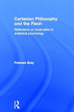 Cartesian Philosophy and the Flesh: Reflections on incarnation in analytical psychology Cartesian Philosophy and the Flesh: Reflections on incarnation in analytical psychology book cover