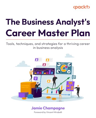 The Business Analyst's Career Master Plan: Tools, techniques, and strategies for a thriving career in business analysis