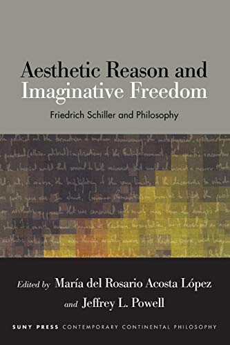 Aesthetic Reason and Imaginative Freedom: Friedrich Schiller and Philosophy (Contemporary Contin Philosophy)