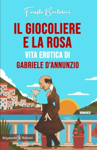 Il giocoliere e la rosa: Vita erotica di Gabriele D’Annunzio (ANUNNAKI - Narrativa) (Italian Edition)