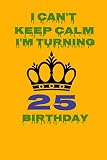 I Can't Keep Calm I'm Turning 25 Birthday: Gift Notebook 6' x 9' Inches: Novelty Gag Gift Book for Men and Women Turning 25 th Birthday Present ...Friends, Best Friends Or Coworkers