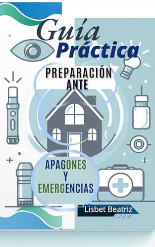 Guía Práctica: "Preparación Ante Apagones Y Emergencias.": El Bienestar De Tu Hogar En Cualquier Circunstancias. "Seguridad Familiar." (Spanish Edition) - GONZÁLEZ CASTELLANOS, LISBET BEATRIZ