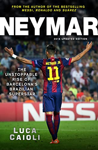 Neymar – 2016 Updated Edition: The Unstoppable Rise of Barcelona's Brazilian Superstar (Luca Caioli)
