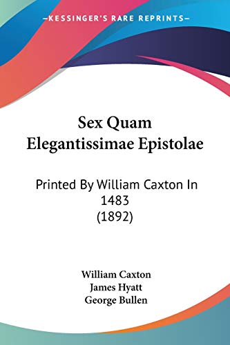Sex Quam Elegantissimae Epistolae: Printed By William Caxton In 1483 (1892)