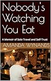 Nobody's Watching You Eat: A Memoir of Solo Travel and Self-Trust