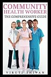 Community Health Worker - The Comprehensive Guide: Empowering Communities through Health Education, Advocacy, and Service (Vanguard Professions: Pioneers of the Modern World)