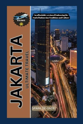 JAKARTA ULTIMATE TRAVEL: An affordable version of Embracing the Soul of Indonesian Traditions and Culture (De-Best Budget and Luxury Travel Guide)