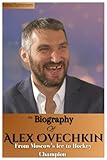 The Biography Of Alex Ovechkin: From Moscow’s Ice to Hockey Champion The Untamed Rise of a Legend
