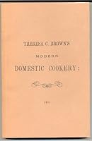 Theresa C. Brown's modern domestic cookery: Being a collection of receipts suitable for all classes of housewives, together with many valuable household hints B0006YPUMI Book Cover
