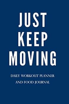 Just Keep Moving - Daily Workout Meal Planner: Paperback 100 Pages 6 X 9 Inch : Paperback - 100 Pages - 6 X 9 Inch - Planner with Charts for Reps, Sets, Weight - Meal Planner up to 5 Meals