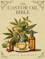 The Castor Oil Bible: Your Complete Guide to Nature’s Elixir for Luminous Beauty, Holistic Wellness, and Overall Health B0DCVD9SV9 Book Cover