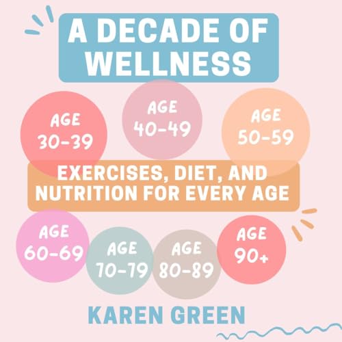 A Decade of Wellness: Exercises, Diet, and Nutrition for Every Age