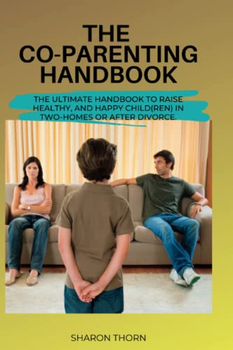 The Co-Parenting Guide: The Ultimate Handbook to Raise Healthy and Happy Child(ren) in a Separate family or Divorce