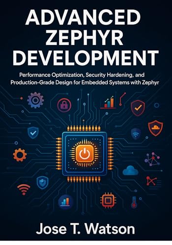 Advanced Zephyr Development: Performance Optimization, Security Hardening, and Production-Grade Design for Embedded Systems with Zephyr RTOS