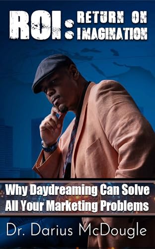 ROI: Return On Imagination: How Daydreaming Can Solve All Your Marketing Problems