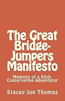 The Great Bridge-Jumpers Manifesto: Memoirs of a Slick, Conservative Adventurer 1507567464 Book Cover