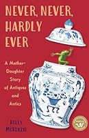 Never, Never, Hardly Ever: A Mother-Daughter Story of Antiques and Antics 1738239500 Book Cover