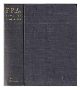 FPA book of quotations;: A new collection of famous sayings, reflecting the wisdom and the wit of times past and present and including the virtuous, ... wells of the Bible, proverbs, and anonymity